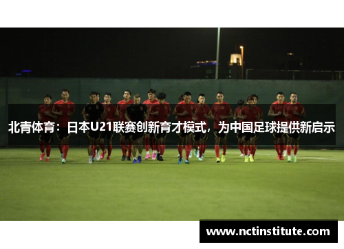 北青体育：日本U21联赛创新育才模式，为中国足球提供新启示