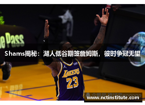 Shams揭秘：湖人低谷期签詹姆斯，彼时争冠无望