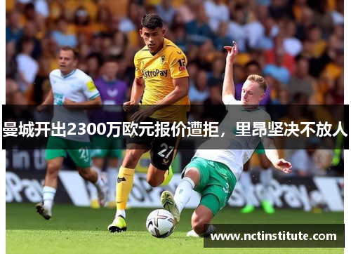 曼城开出2300万欧元报价遭拒，里昂坚决不放人