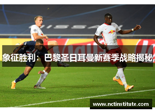 象征胜利：巴黎圣日耳曼新赛季战略揭秘