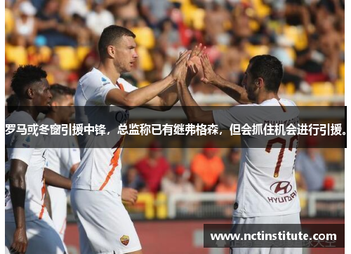 罗马或冬窗引援中锋，总监称已有继弗格森，但会抓住机会进行引援。